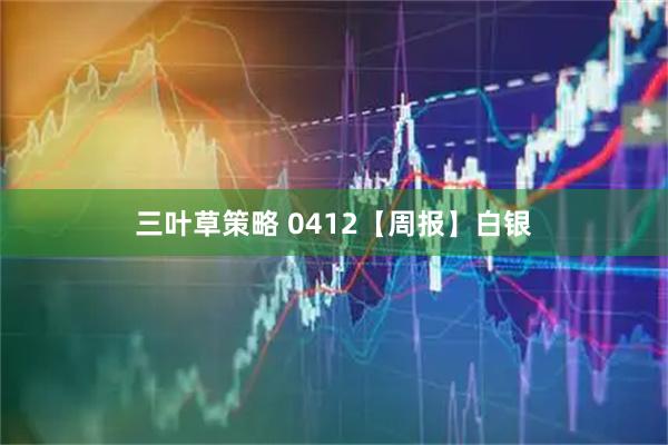 三叶草策略 0412【周报】白银