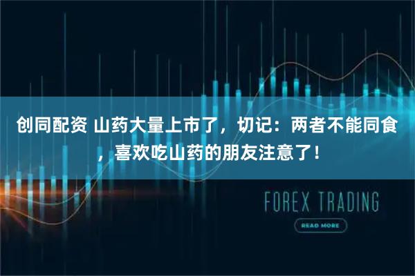 创同配资 山药大量上市了,切记:两者不能同食,喜欢吃山药的朋友注意了!