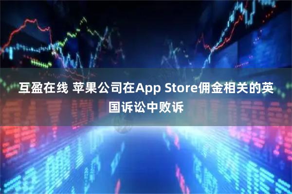 互盈在线 苹果公司在App Store佣金相关的英国诉讼中败诉