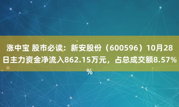 涨中宝 股市必读：新安股份（600596）10月28日主力资金净流入862.15万元，占总成交额8.57%