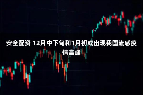 安全配资 12月中下旬和1月初或出现我国流感疫情高峰