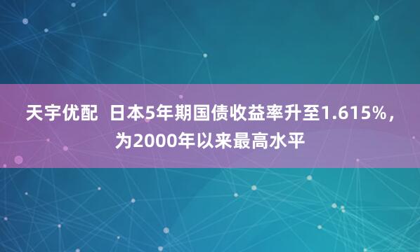 天宇优配  日本5年期国债收益率升至1.615%，为2000年以来最高水平