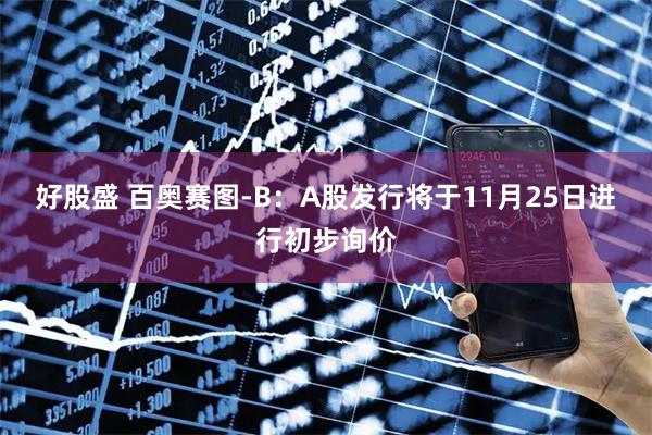好股盛 百奥赛图-B：A股发行将于11月25日进行初步询价