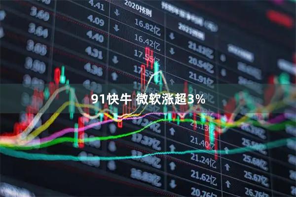 91快牛 微软涨超3%