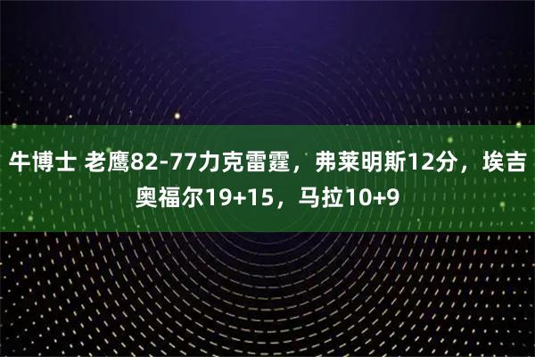牛博士 老鹰82-77力克雷霆,弗莱明斯12分,埃吉奥福尔19+15,马拉10+9
